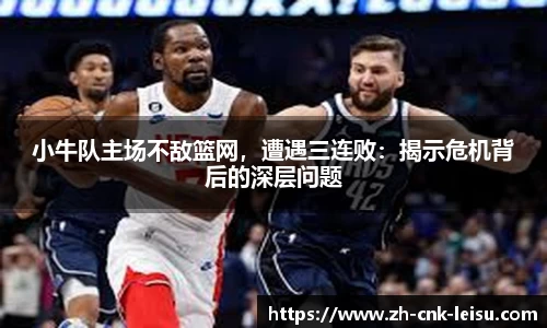 小牛队主场不敌篮网，遭遇三连败：揭示危机背后的深层问题