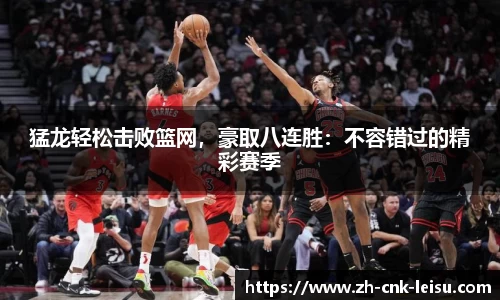 猛龙轻松击败篮网，豪取八连胜：不容错过的精彩赛季