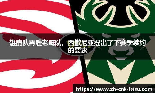 雄鹿队再胜老鹰队，西撒尼亚提出了下赛季续约的要求