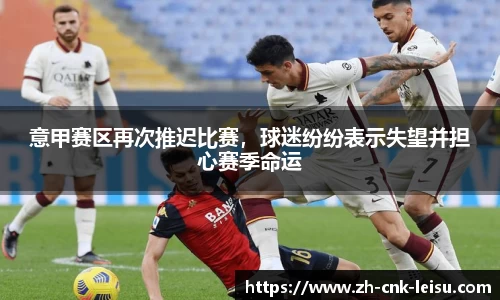 意甲赛区再次推迟比赛，球迷纷纷表示失望并担心赛季命运