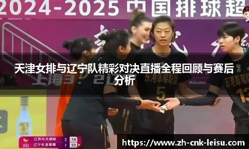 天津女排与辽宁队精彩对决直播全程回顾与赛后分析