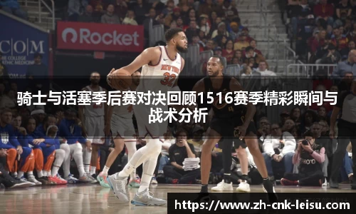 骑士与活塞季后赛对决回顾1516赛季精彩瞬间与战术分析