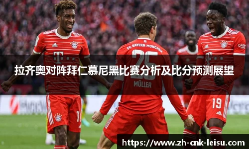 拉齐奥对阵拜仁慕尼黑比赛分析及比分预测展望