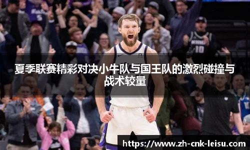 夏季联赛精彩对决小牛队与国王队的激烈碰撞与战术较量