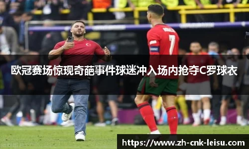 欧冠赛场惊现奇葩事件球迷冲入场内抢夺C罗球衣