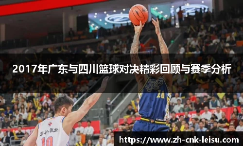 2017年广东与四川篮球对决精彩回顾与赛季分析