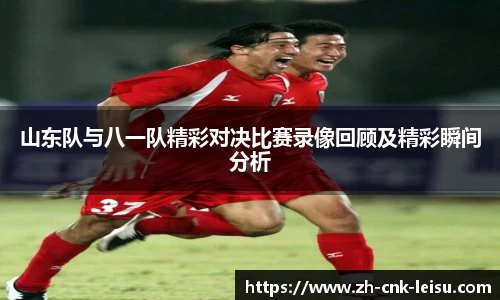 山东队与八一队精彩对决比赛录像回顾及精彩瞬间分析