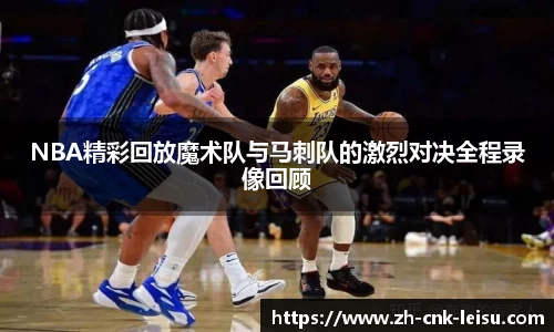 NBA精彩回放魔术队与马刺队的激烈对决全程录像回顾