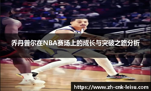 乔丹普尔在NBA赛场上的成长与突破之路分析