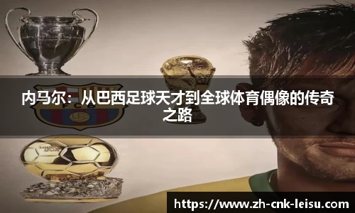 内马尔：从巴西足球天才到全球体育偶像的传奇之路