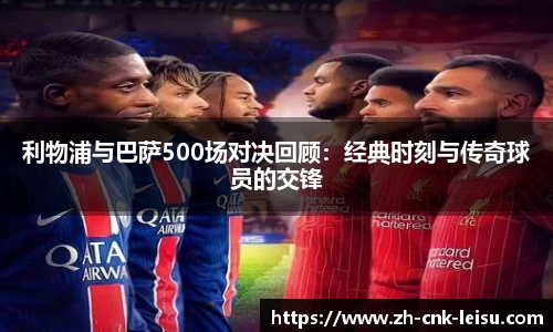 利物浦与巴萨500场对决回顾：经典时刻与传奇球员的交锋