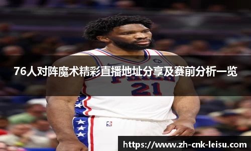 76人对阵魔术精彩直播地址分享及赛前分析一览