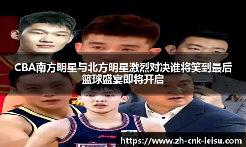 CBA南方明星与北方明星激烈对决谁将笑到最后篮球盛宴即将开启