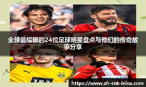 全球最耀眼的24位足球明星盘点与他们的传奇故事分享