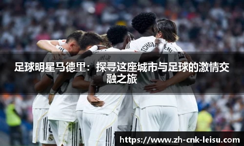 足球明星马德里：探寻这座城市与足球的激情交融之旅