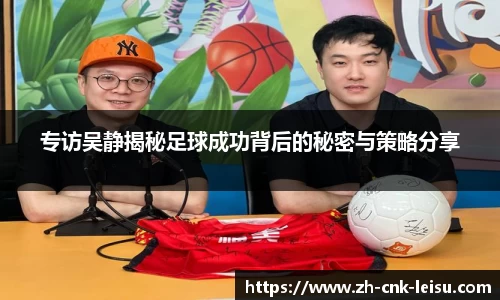 专访吴静揭秘足球成功背后的秘密与策略分享