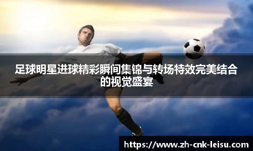 足球明星进球精彩瞬间集锦与转场特效完美结合的视觉盛宴