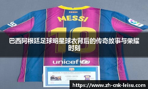 巴西阿根廷足球明星球衣背后的传奇故事与荣耀时刻