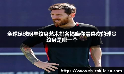 全球足球明星纹身艺术排名揭晓你最喜欢的球员纹身是哪一个