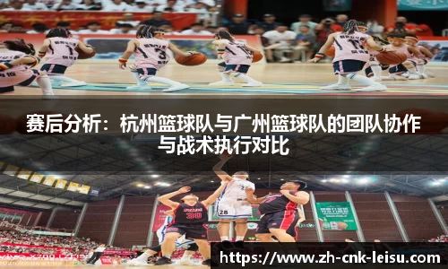 赛后分析：杭州篮球队与广州篮球队的团队协作与战术执行对比