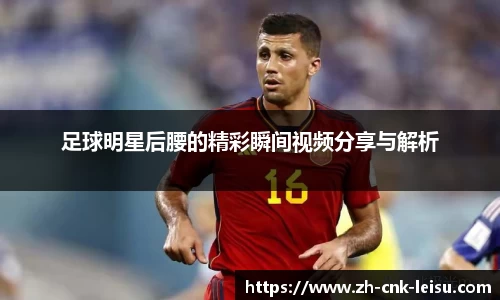 足球明星后腰的精彩瞬间视频分享与解析