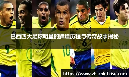 巴西四大足球明星的辉煌历程与传奇故事揭秘