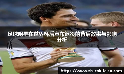 足球明星在世界杯后宣布退役的背后故事与影响分析