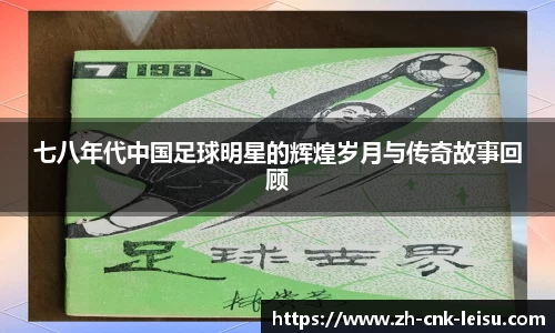 七八年代中国足球明星的辉煌岁月与传奇故事回顾